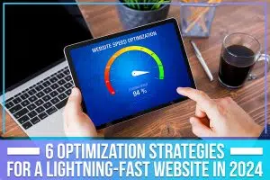 6 Optimization Strategies For A Lightning-Fast Website In 2024